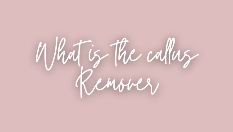 What is the callus Remover?