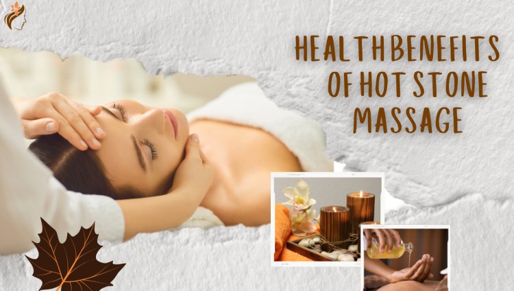 What are the health benefits of Hot Stone Massage?